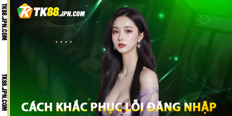 Bật mí cách khắc phục lỗi đăng nhập TK88 cơ bản