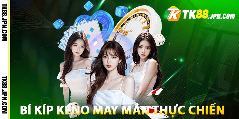Bí kíp chơi Keno May Mắn thực chiến, dễ trúng lớn