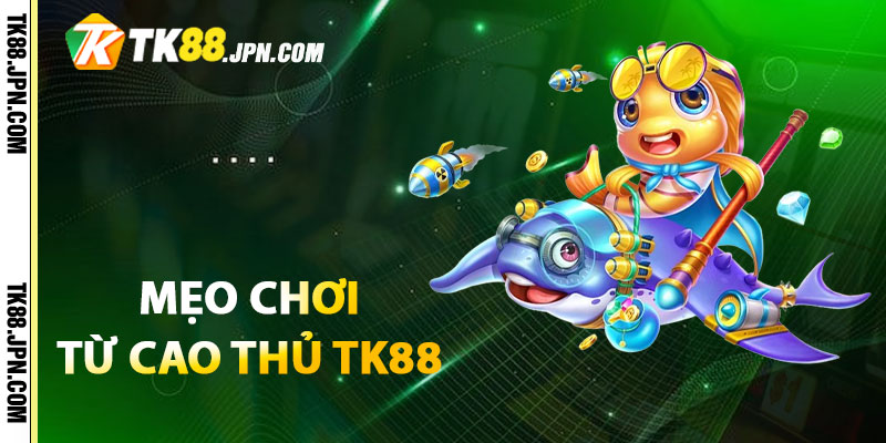 Chia sẻ 3 mẹo chơi Bắn Cá Long Vương từ cao thủ TK88