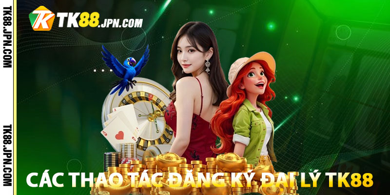 Hướng dẫn các thao tác đăng ký đại lý TK88 thành công