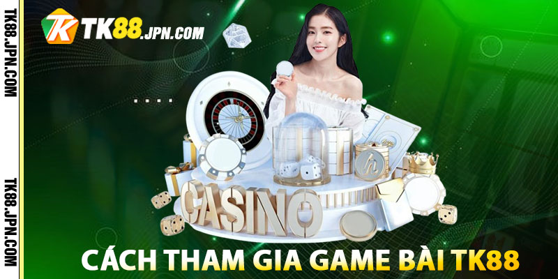 Hướng dẫn cách tham gia game bài tại TK88 đơn giản cho newbie