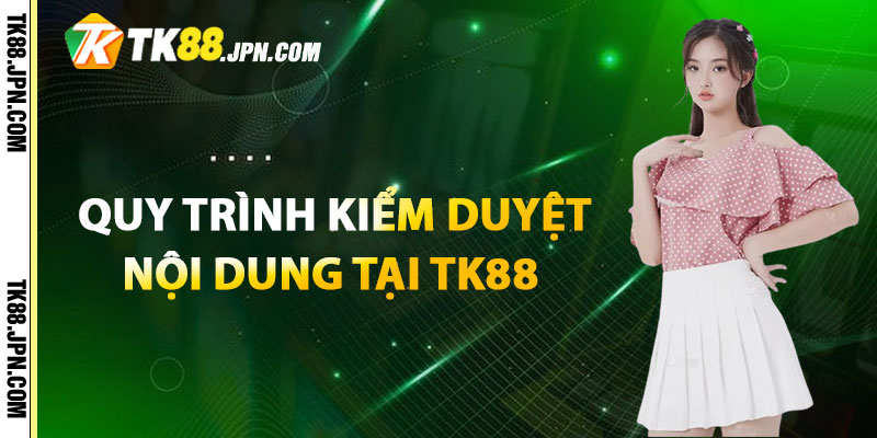 Hướng dẫn quy trình kiểm duyệt nội dung tại TK88