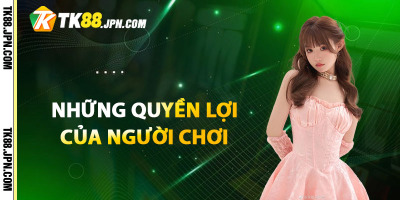 Những quyền lợi của người chơi trong chính sách bảo mật TK88