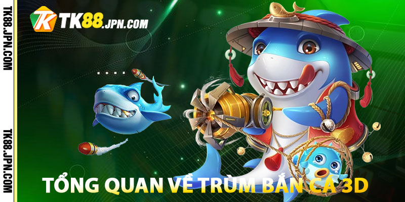 Tổng quan đôi điều về trò chơi Trùm Bắn Cá 3D
